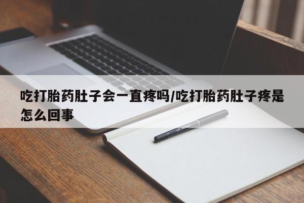 网上打胎药专门卖店吃打胎药肚子会一直疼吗/吃打胎药肚子疼是怎么回事