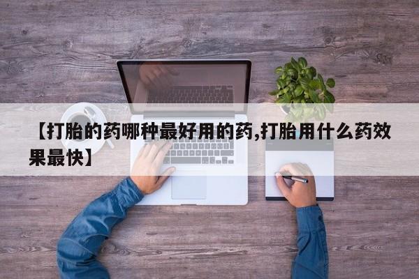 网上打胎药专门卖店【打胎的药哪种最好用的药,打胎用什么药效果最快】