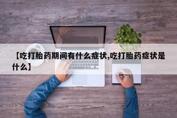 网上打胎药专门卖店【吃打胎药期间有什么症状,吃打胎药症状是什么】