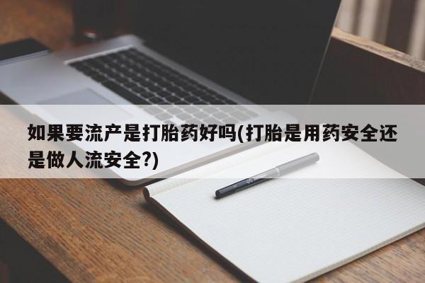 网上打胎药专门卖店如果要流产是打胎药好吗(打胎是用药安全还是做人流安全?)