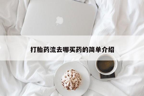 网上打胎药专门卖店打胎药流去哪买药的简单介绍