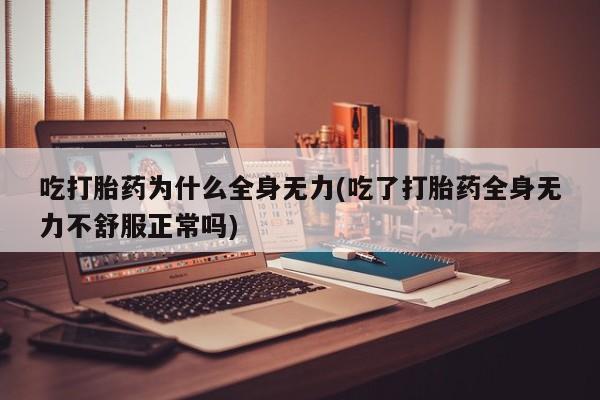 网上打胎药专门卖店吃打胎药为什么全身无力(吃了打胎药全身无力不舒服正常吗)