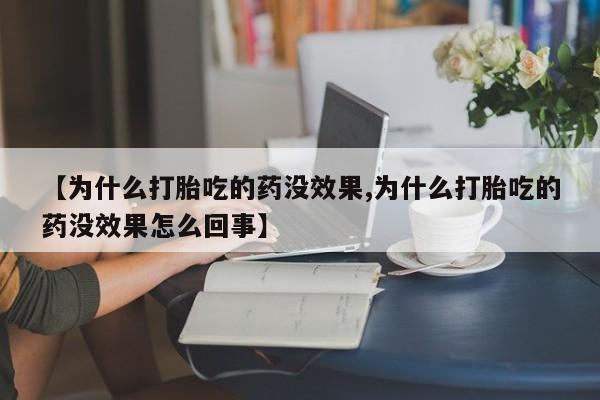 网上打胎药专门卖店【为什么打胎吃的药没效果,为什么打胎吃的药没效果怎么回事】
