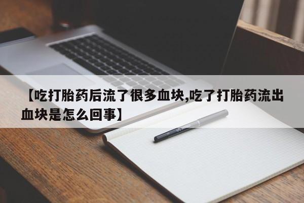网上打胎药专门卖店【吃打胎药后流了很多血块,吃了打胎药流出血块是怎么回事】