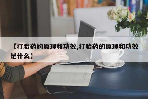 网上打胎药专门卖店【打胎药的原理和功效,打胎药的原理和功效是什么】