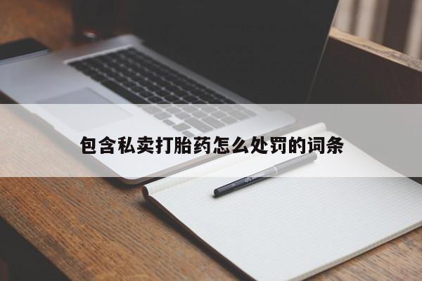 网上打胎药专门卖店包含私卖打胎药怎么处罚的词条