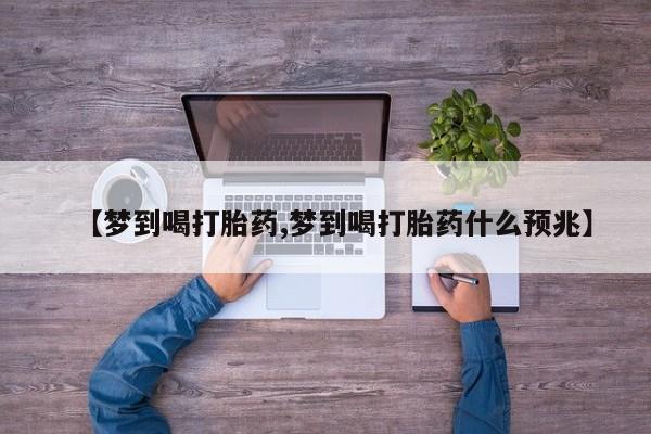 网上打胎药专门卖店【梦到喝打胎药,梦到喝打胎药什么预兆】
