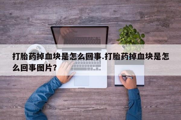 网上打胎药专门卖店打胎药掉血块是怎么回事.打胎药掉血块是怎么回事图片？