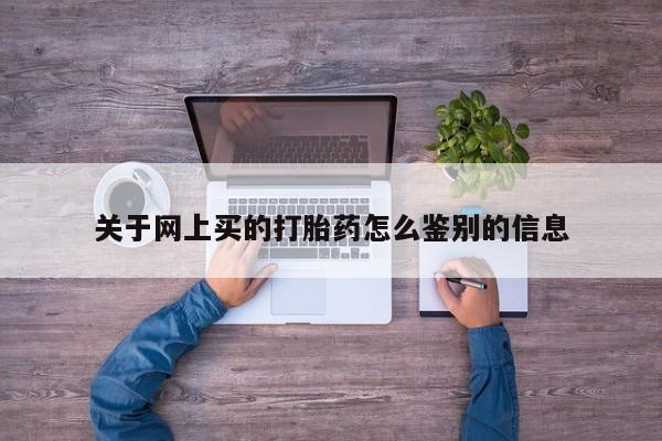 网上打胎药专门卖店关于网上买的打胎药怎么鉴别的信息