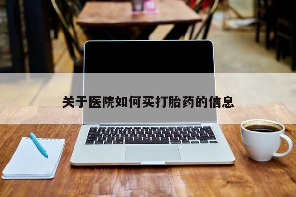 网上打胎药专门卖店关于医院如何买打胎药的信息