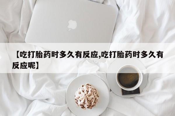 网上打胎药专门卖店【吃打胎药时多久有反应,吃打胎药时多久有反应呢】