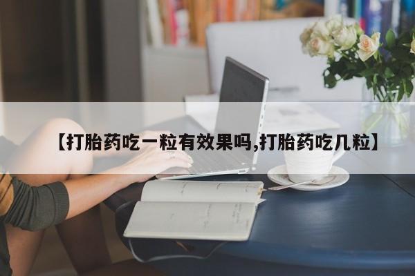 网上打胎药专门卖店【打胎药吃一粒有效果吗,打胎药吃几粒】