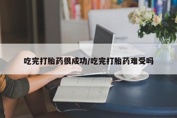 网上打胎药专门卖店吃完打胎药很成功/吃完打胎药难受吗