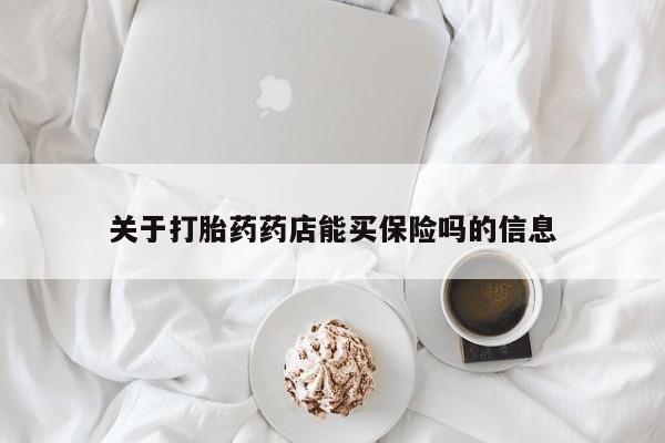 网上打胎药专门卖店关于打胎药药店能买保险吗的信息