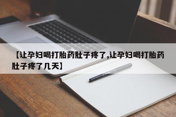 网上打胎药专门卖店【让孕妇喝打胎药肚子疼了,让孕妇喝打胎药肚子疼了几天】