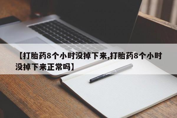 网上打胎药专门卖店【打胎药8个小时没掉下来,打胎药8个小时没掉下来正常吗】