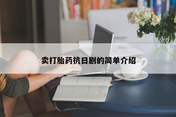 网上打胎药专门卖店卖打胎药抗日剧的简单介绍