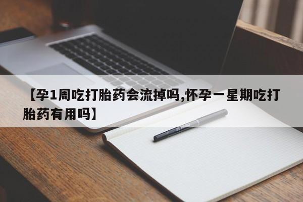 网上打胎药专门卖店【孕1周吃打胎药会流掉吗,怀孕一星期吃打胎药有用吗】