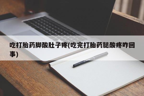 网上打胎药专门卖店吃打胎药脚酸肚子疼(吃完打胎药腿酸疼咋回事)