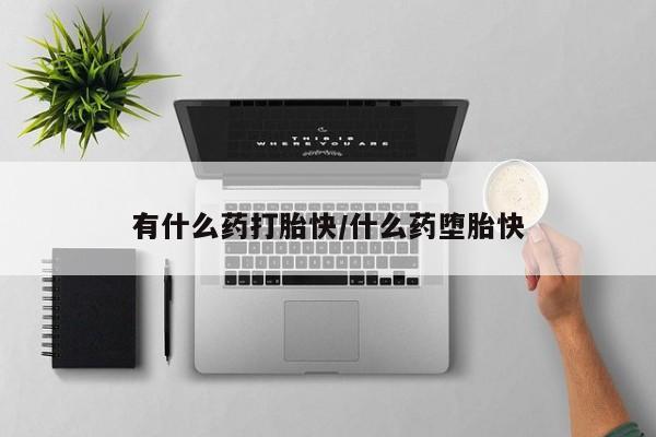 网上打胎药专门卖店有什么药打胎快/什么药堕胎快
