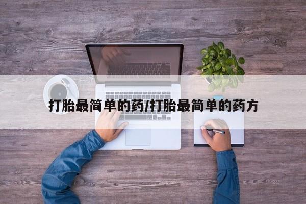 网上打胎药专门卖店打胎最简单的药/打胎最简单的药方