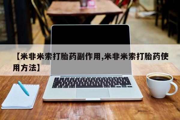 网上打胎药专门卖店【米非米索打胎药副作用,米非米索打胎药使用方法】