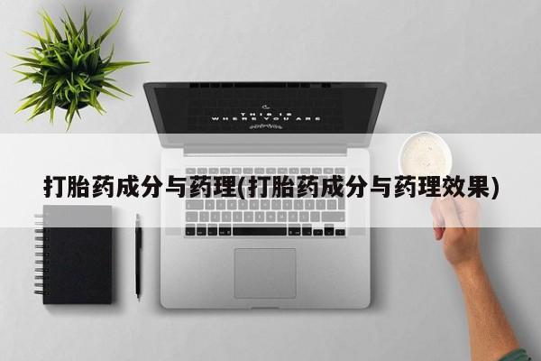 网上打胎药专门卖店打胎药成分与药理(打胎药成分与药理效果)