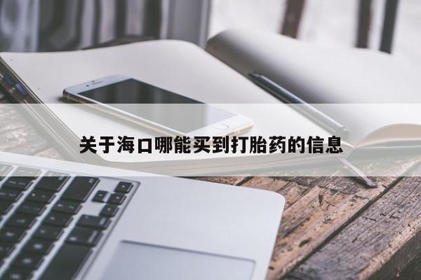 网上打胎药专门卖店关于海口哪能买到打胎药的信息