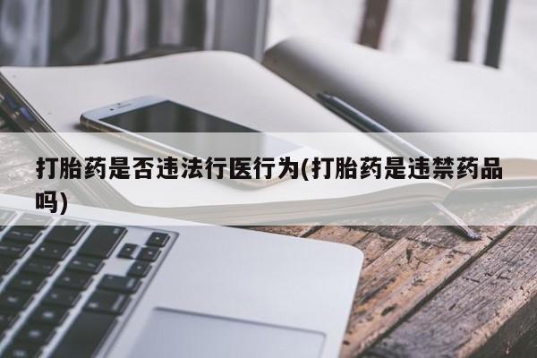 网上打胎药专门卖店打胎药是否违法行医行为(打胎药是违禁药品吗)