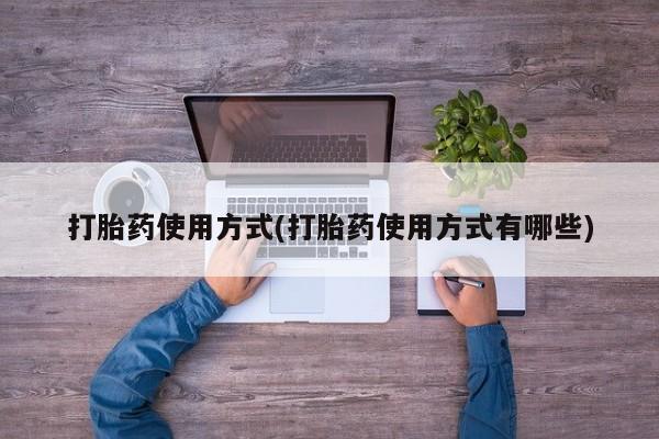 网上打胎药专门卖店打胎药使用方式(打胎药使用方式有哪些)