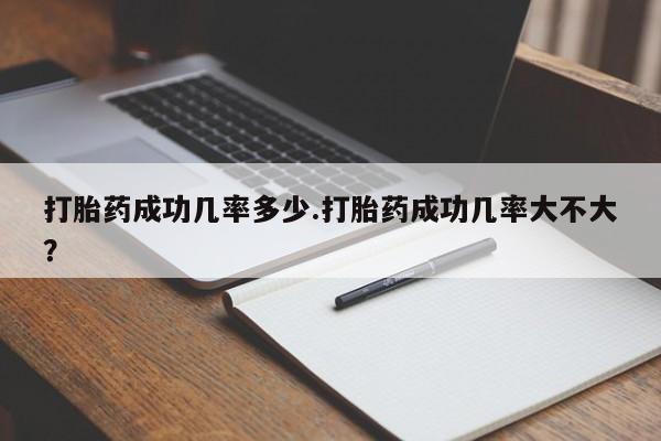 网上打胎药专门卖店打胎药成功几率多少.打胎药成功几率大不大？