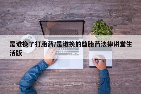 网上打胎药专门卖店是谁换了打胎药/是谁换的堕胎药法律讲堂生活版
