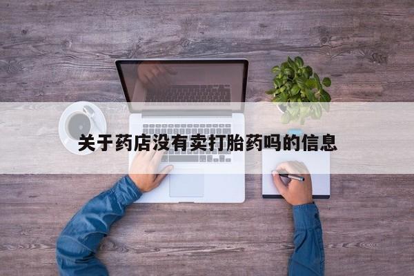 网上打胎药专门卖店关于药店没有卖打胎药吗的信息