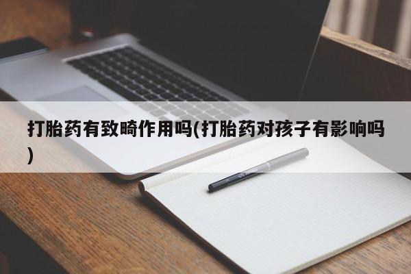 网上打胎药专门卖店打胎药有致畸作用吗(打胎药对孩子有影响吗)