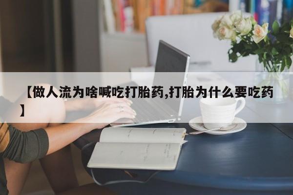 网上打胎药专门卖店【做人流为啥喊吃打胎药,打胎为什么要吃药】