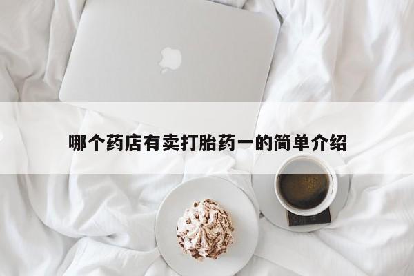 网上打胎药专门卖店哪个药店有卖打胎药一的简单介绍