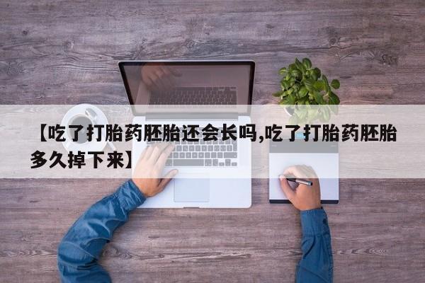 网上打胎药专门卖店【吃了打胎药胚胎还会长吗,吃了打胎药胚胎多久掉下来】