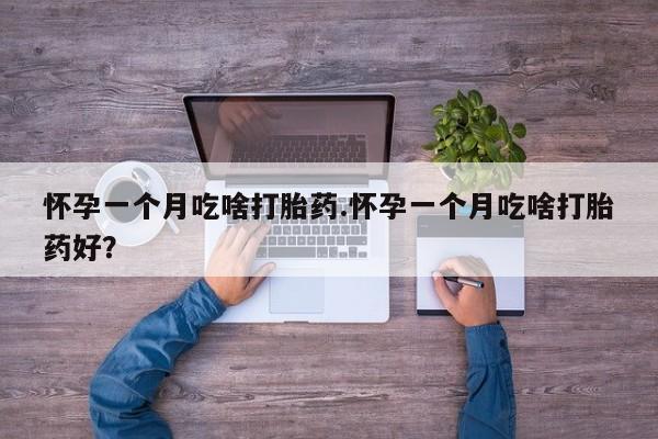 网上打胎药专门卖店怀孕一个月吃啥打胎药.怀孕一个月吃啥打胎药好？