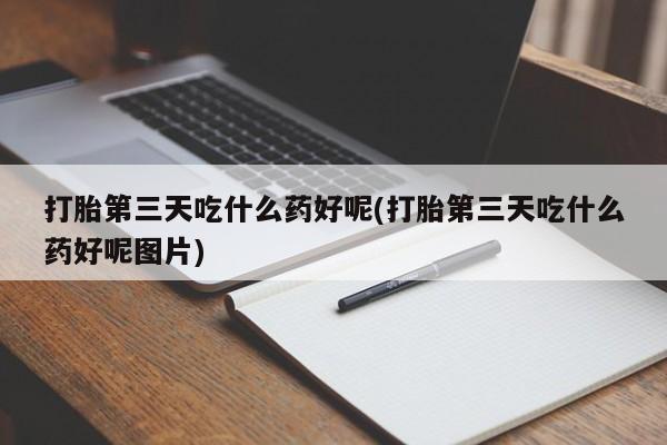 网上打胎药专门卖店打胎第三天吃什么药好呢(打胎第三天吃什么药好呢图片)