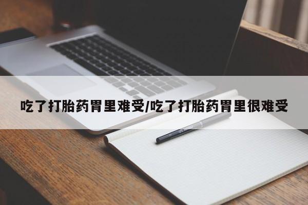 网上打胎药专门卖店吃了打胎药胃里难受/吃了打胎药胃里很难受