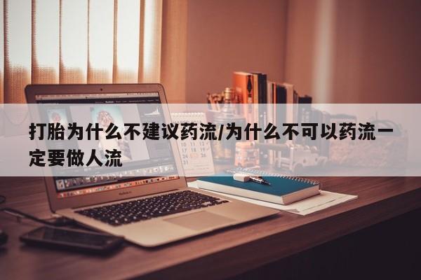 网上打胎药专门卖店打胎为什么不建议药流/为什么不可以药流一定要做人流