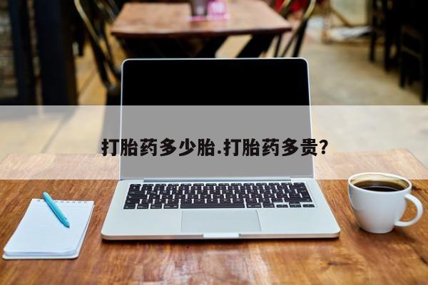 网上打胎药专门卖店打胎药多少胎.打胎药多贵？