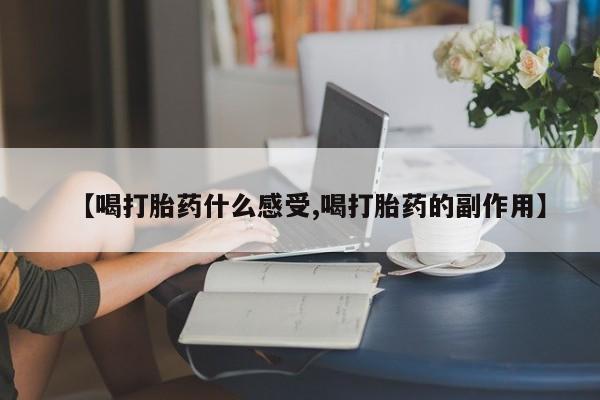网上打胎药专门卖店【喝打胎药什么感受,喝打胎药的副作用】