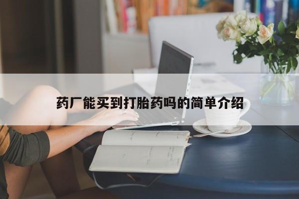 网上打胎药专门卖店药厂能买到打胎药吗的简单介绍