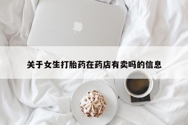 网上打胎药专门卖店关于女生打胎药在药店有卖吗的信息