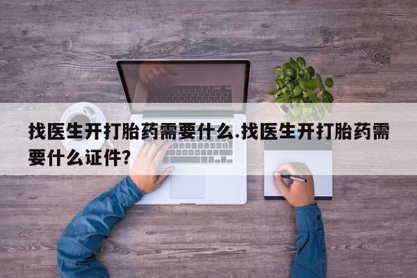 网上打胎药专门卖店找医生开打胎药需要什么.找医生开打胎药需要什么证件？